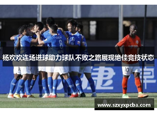 杨欢欢连场进球助力球队不败之路展现绝佳竞技状态