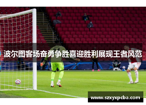 波尔图客场奋勇争胜喜迎胜利展现王者风范