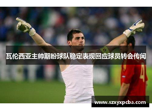 瓦伦西亚主帅期盼球队稳定表现回应球员转会传闻