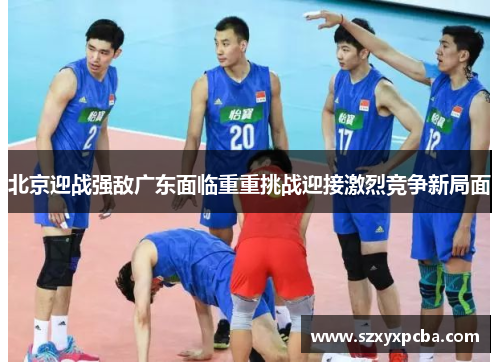 北京迎战强敌广东面临重重挑战迎接激烈竞争新局面
