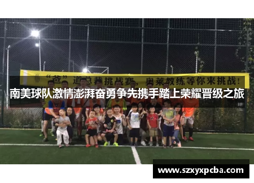南美球队激情澎湃奋勇争先携手踏上荣耀晋级之旅