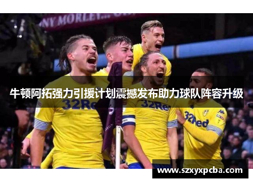 牛顿阿拓强力引援计划震撼发布助力球队阵容升级