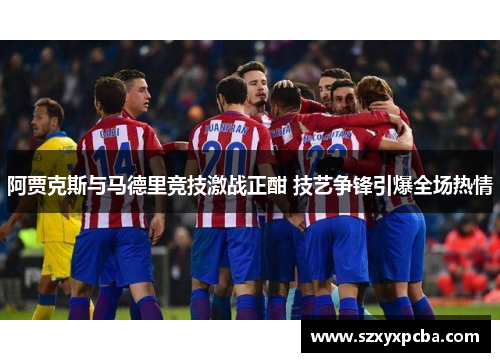 阿贾克斯与马德里竞技激战正酣 技艺争锋引爆全场热情