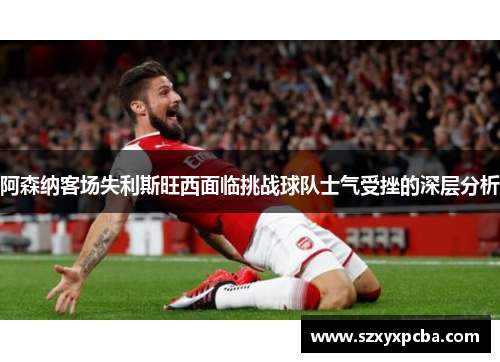 阿森纳客场失利斯旺西面临挑战球队士气受挫的深层分析