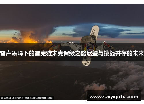雷声轰鸣下的雷克雅未克晋级之路展望与挑战并存的未来