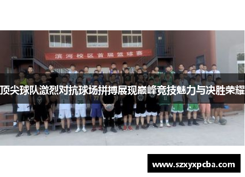 顶尖球队激烈对抗球场拼搏展现巅峰竞技魅力与决胜荣耀