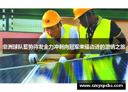 非洲球队蓄势待发全力冲刺向冠军荣耀迈进的激情之旅