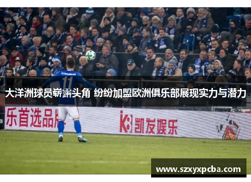 大洋洲球员崭露头角 纷纷加盟欧洲俱乐部展现实力与潜力
