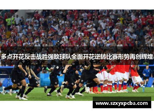 多点开花反击战胜强敌球队全面开花逆转比赛形势再创辉煌