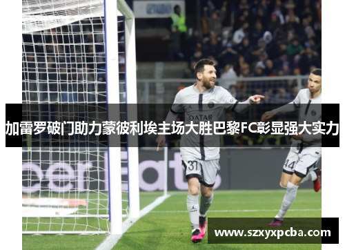 加雷罗破门助力蒙彼利埃主场大胜巴黎FC彰显强大实力