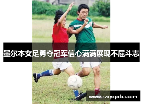 墨尔本女足勇夺冠军信心满满展现不屈斗志