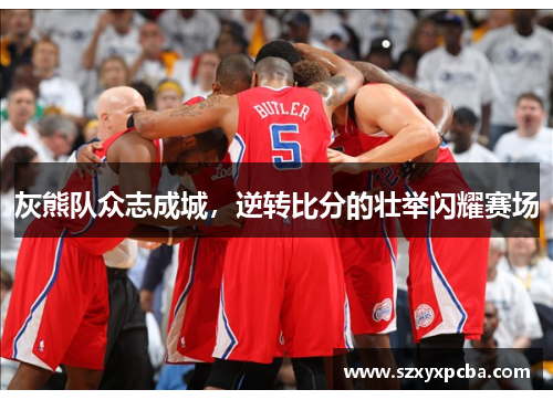 灰熊队众志成城，逆转比分的壮举闪耀赛场