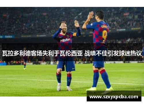 瓦拉多利德客场失利于瓦伦西亚 战绩不佳引发球迷热议