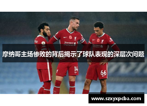 摩纳哥主场惨败的背后揭示了球队表现的深层次问题