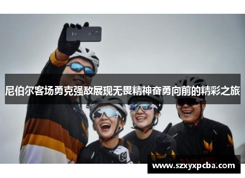 尼伯尔客场勇克强敌展现无畏精神奋勇向前的精彩之旅