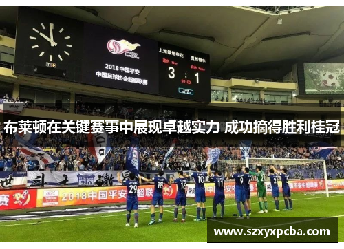 布莱顿在关键赛事中展现卓越实力 成功摘得胜利桂冠