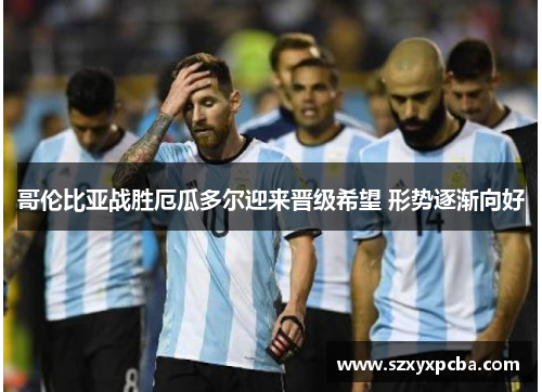 哥伦比亚战胜厄瓜多尔迎来晋级希望 形势逐渐向好