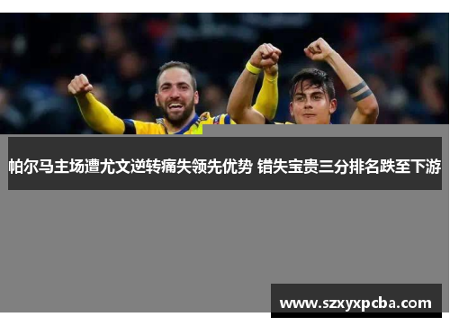帕尔马主场遭尤文逆转痛失领先优势 错失宝贵三分排名跌至下游