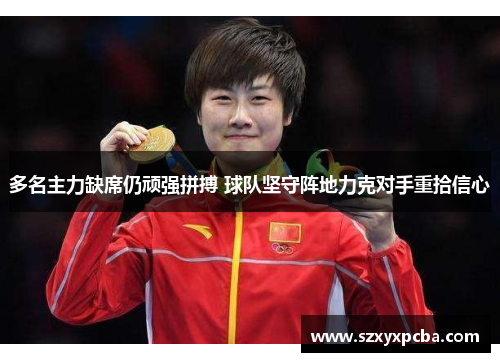 多名主力缺席仍顽强拼搏 球队坚守阵地力克对手重拾信心