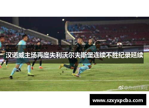 汉诺威主场再度失利沃尔夫斯堡连续不胜纪录延续