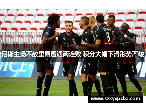 尼斯主场不敌里昂遭遇两连败 积分大幅下滑形势严峻