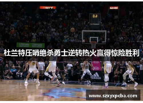 杜兰特压哨绝杀勇士逆转热火赢得惊险胜利