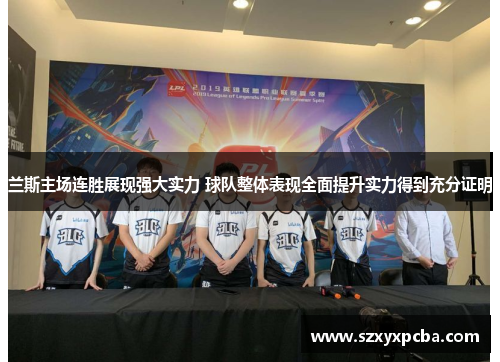 兰斯主场连胜展现强大实力 球队整体表现全面提升实力得到充分证明
