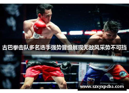 古巴拳击队多名选手强势晋级展现无敌风采势不可挡
