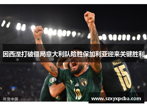 因西涅打破僵局意大利队险胜保加利亚迎来关键胜利