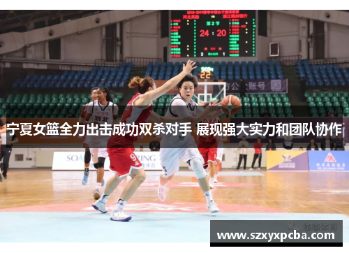 宁夏女篮全力出击成功双杀对手 展现强大实力和团队协作